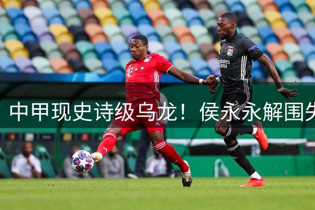 中甲现史诗级乌龙！侯永永解围失误跪地忏悔 新鹏城补时连追2球绝平