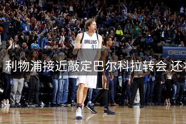 利物浦接近敲定巴尔科拉转会 还将引进新援