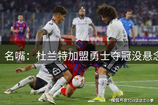 名嘴：杜兰特加盟勇士夺冠没悬念 76人未必能冲出东部