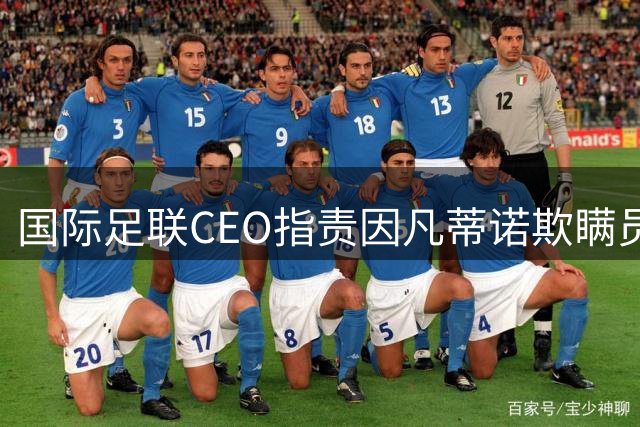 国际足联CEO指责因凡蒂诺欺瞒员工：反对出售世界杯