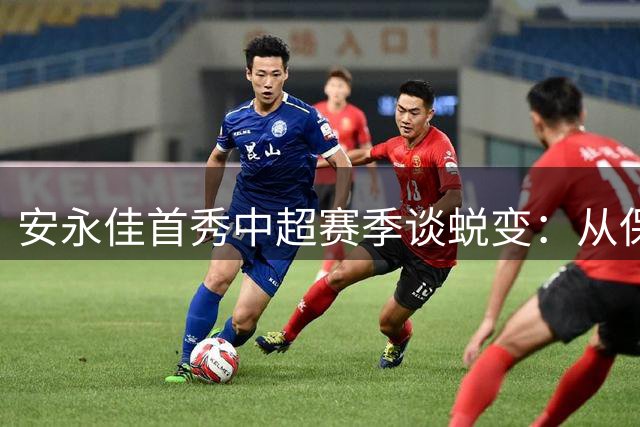 安永佳首秀中超赛季谈蜕变：从保级功臣到本土射手王的成长之路