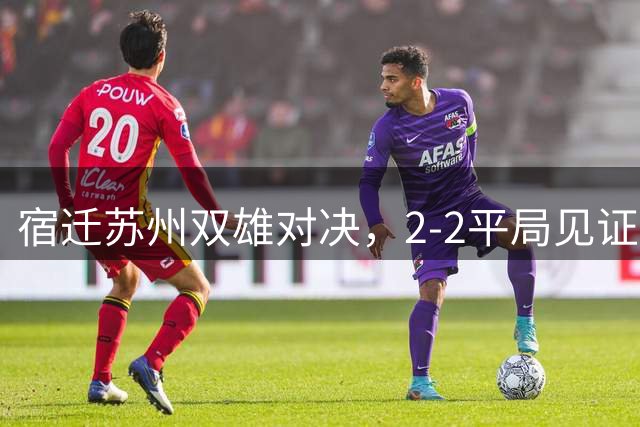 宿迁苏州双雄对决，2-2平局见证精彩碰撞