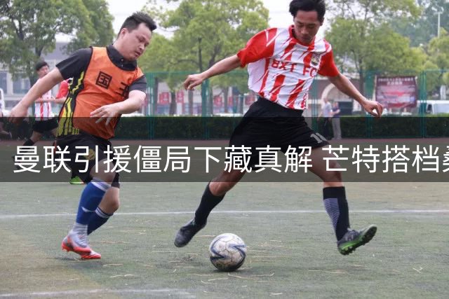 曼联引援僵局下藏真解 芒特搭档桑托斯竟成中场答案