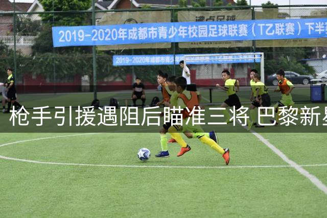 枪手引援遇阻后瞄准三将 巴黎新星领衔边锋候选名单