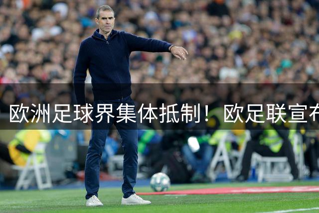 欧洲足球界集体抵制！欧足联宣布暂停参加国际足联赛事