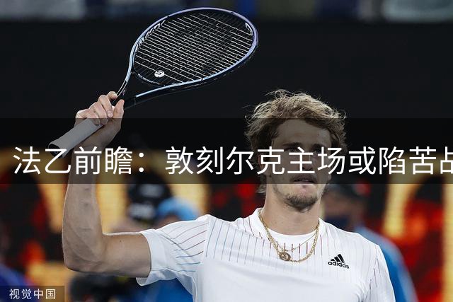 法乙前瞻：敦刻尔克主场或陷苦战，蒙彼利埃防守韧性值得期待