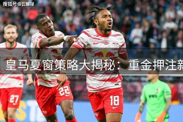 皇马夏窗策略大揭秘：重金押注新星放弃老将暗藏玄机