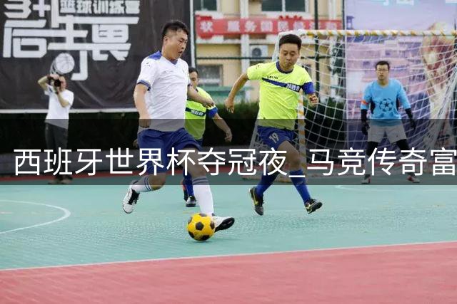 西班牙世界杯夺冠夜 马竞传奇富特雷追忆恩师阿拉贡内斯