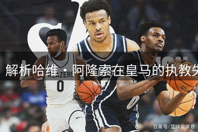 解析哈维·阿隆索在皇马的执教失误与下课原因