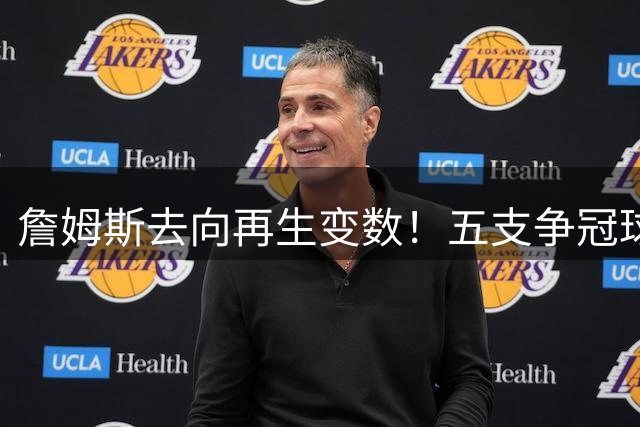 詹姆斯去向再生变数！五支争冠球队陷入漫长等待 联盟交易市场被迫冻结