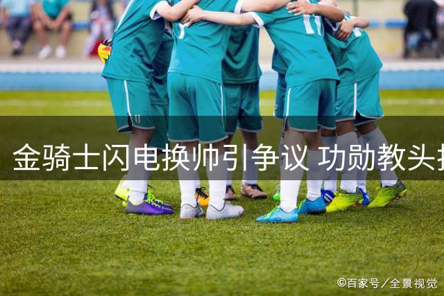 金骑士闪电换帅引争议 功勋教头托托雷拉1分钟被告知下课