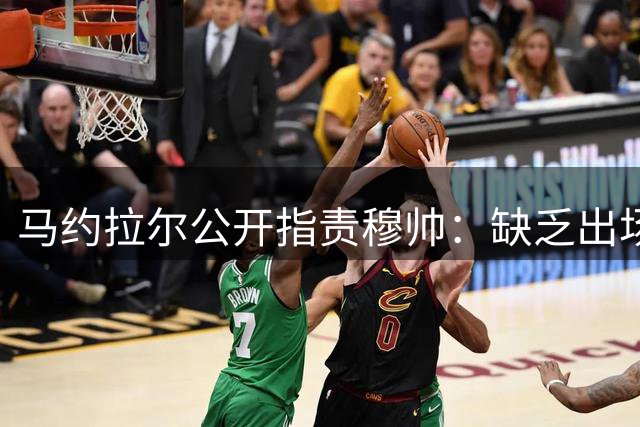 马约拉尔公开指责穆帅：缺乏出场机会令人愤懑