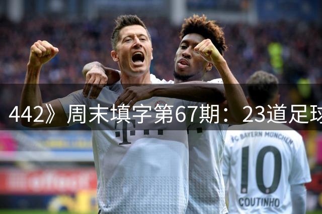 442》周末填字第67期：23道足球谜题挑战球迷智慧