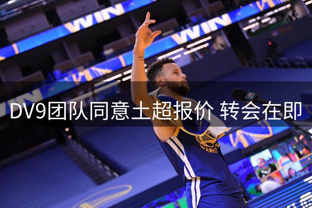 DV9团队同意土超报价 转会在即