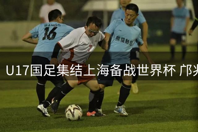 U17国足集结上海备战世界杯 邝兆镭领衔明日之星杯大名单