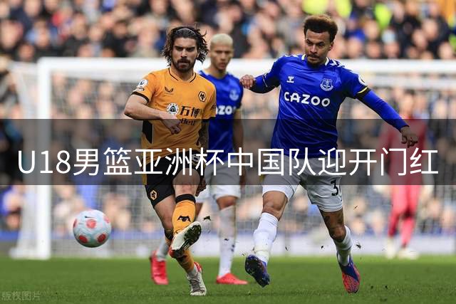 U18男篮亚洲杯中国队迎开门红